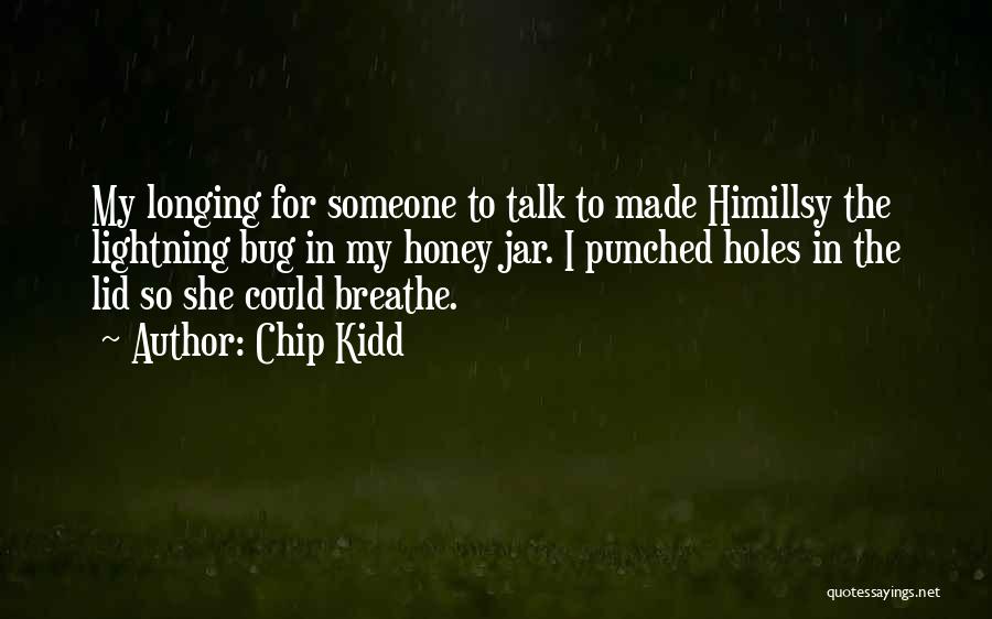 Chip Kidd Quotes: My Longing For Someone To Talk To Made Himillsy The Lightning Bug In My Honey Jar. I Punched Holes In
