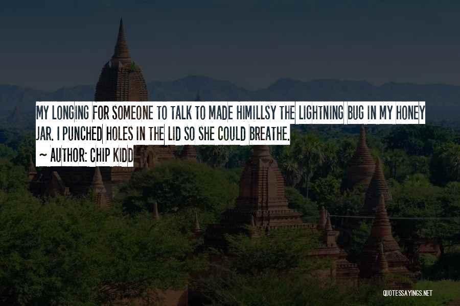 Chip Kidd Quotes: My Longing For Someone To Talk To Made Himillsy The Lightning Bug In My Honey Jar. I Punched Holes In