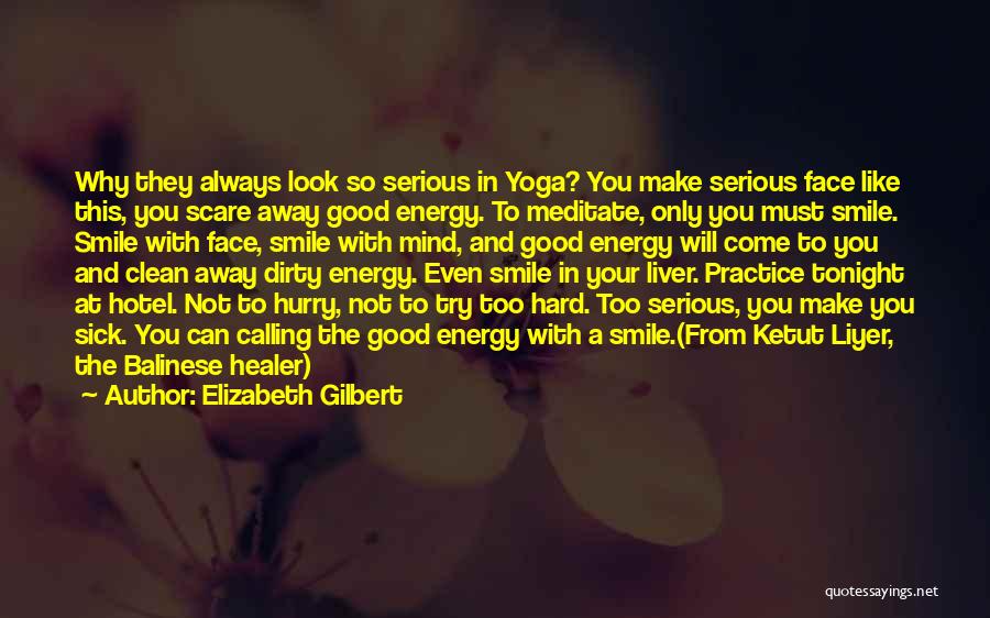 Elizabeth Gilbert Quotes: Why They Always Look So Serious In Yoga? You Make Serious Face Like This, You Scare Away Good Energy. To