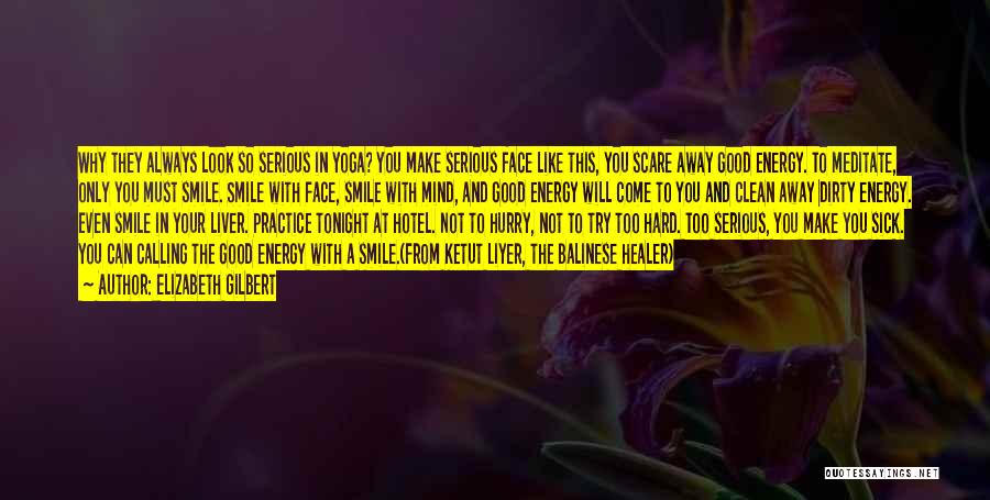 Elizabeth Gilbert Quotes: Why They Always Look So Serious In Yoga? You Make Serious Face Like This, You Scare Away Good Energy. To