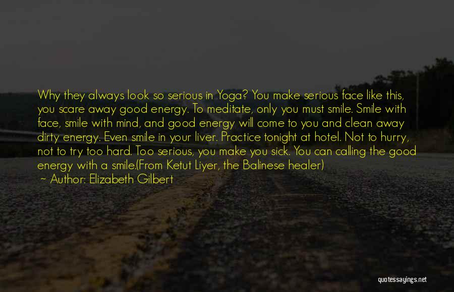 Elizabeth Gilbert Quotes: Why They Always Look So Serious In Yoga? You Make Serious Face Like This, You Scare Away Good Energy. To