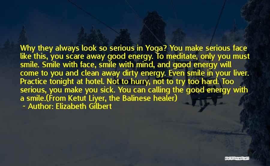 Elizabeth Gilbert Quotes: Why They Always Look So Serious In Yoga? You Make Serious Face Like This, You Scare Away Good Energy. To