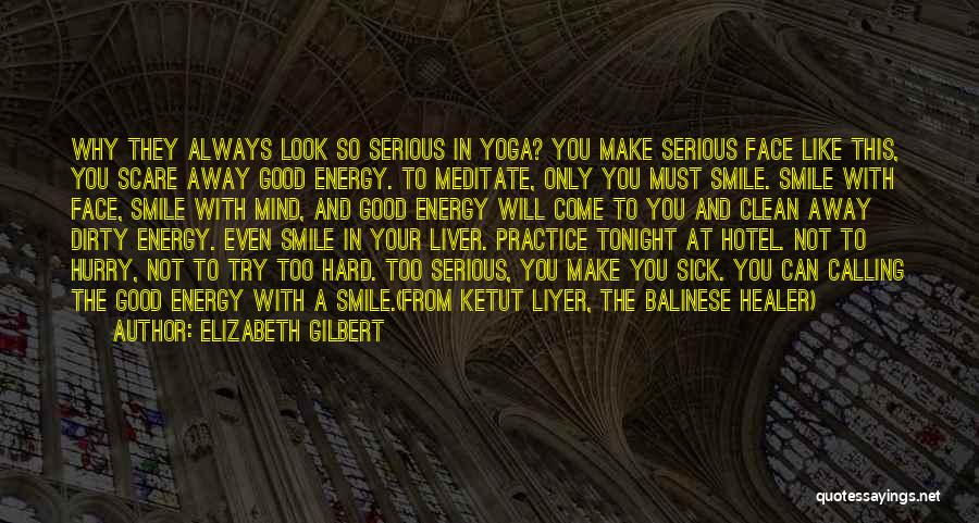 Elizabeth Gilbert Quotes: Why They Always Look So Serious In Yoga? You Make Serious Face Like This, You Scare Away Good Energy. To