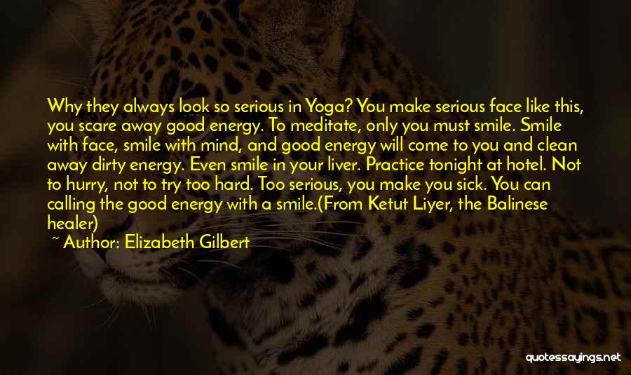 Elizabeth Gilbert Quotes: Why They Always Look So Serious In Yoga? You Make Serious Face Like This, You Scare Away Good Energy. To