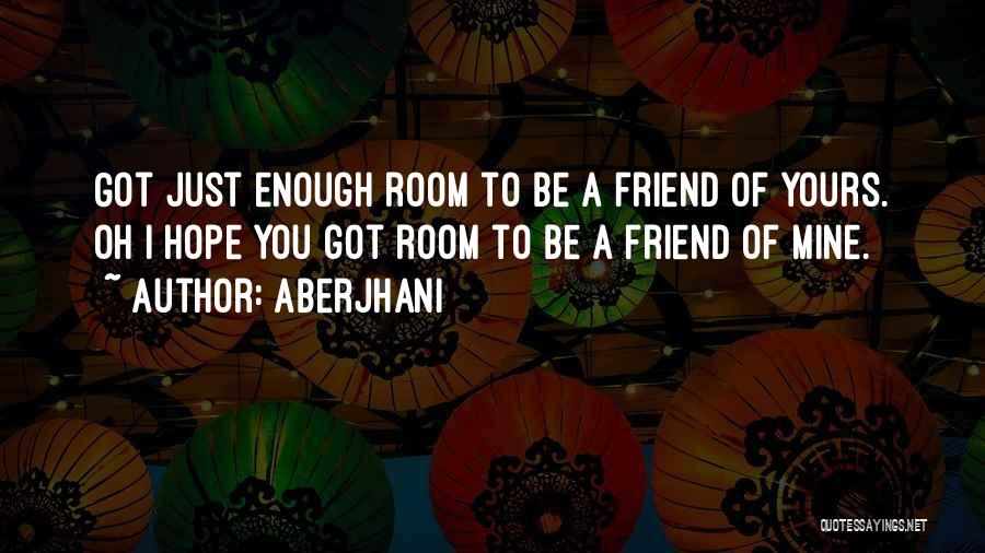 Aberjhani Quotes: Got Just Enough Room To Be A Friend Of Yours. Oh I Hope You Got Room To Be A Friend