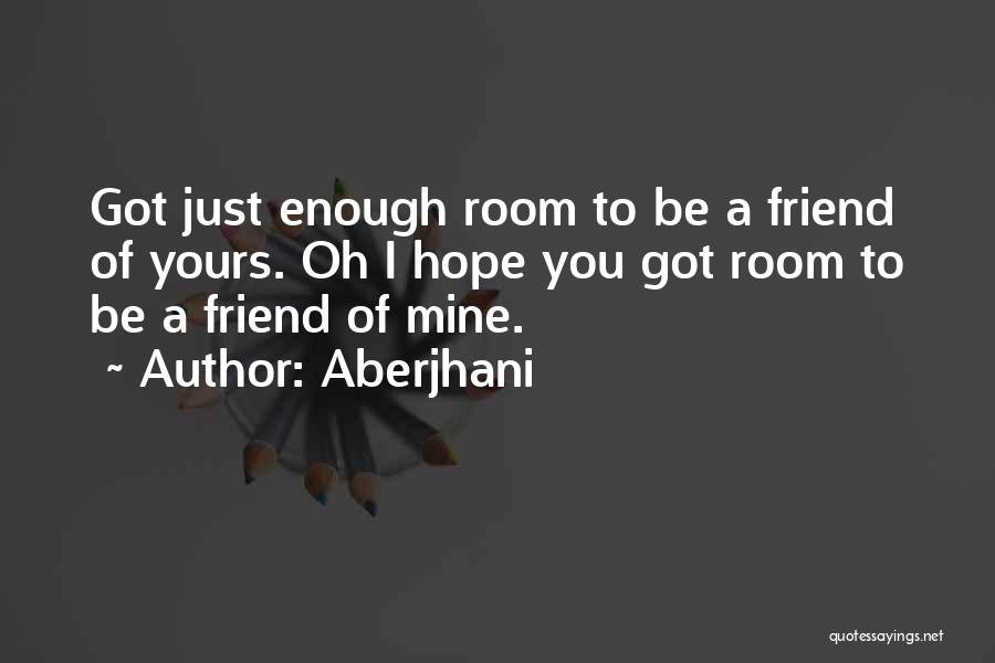 Aberjhani Quotes: Got Just Enough Room To Be A Friend Of Yours. Oh I Hope You Got Room To Be A Friend