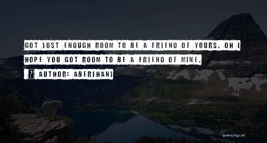 Aberjhani Quotes: Got Just Enough Room To Be A Friend Of Yours. Oh I Hope You Got Room To Be A Friend