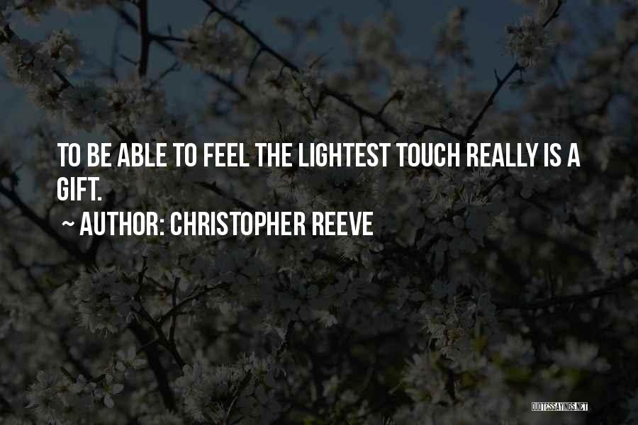 Christopher Reeve Quotes: To Be Able To Feel The Lightest Touch Really Is A Gift.