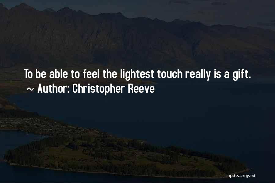 Christopher Reeve Quotes: To Be Able To Feel The Lightest Touch Really Is A Gift.