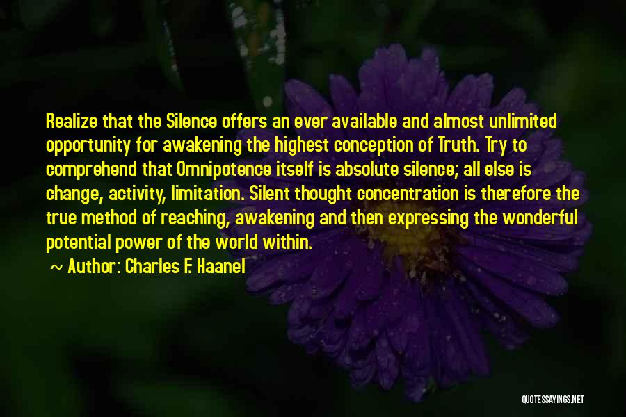 Charles F. Haanel Quotes: Realize That The Silence Offers An Ever Available And Almost Unlimited Opportunity For Awakening The Highest Conception Of Truth. Try