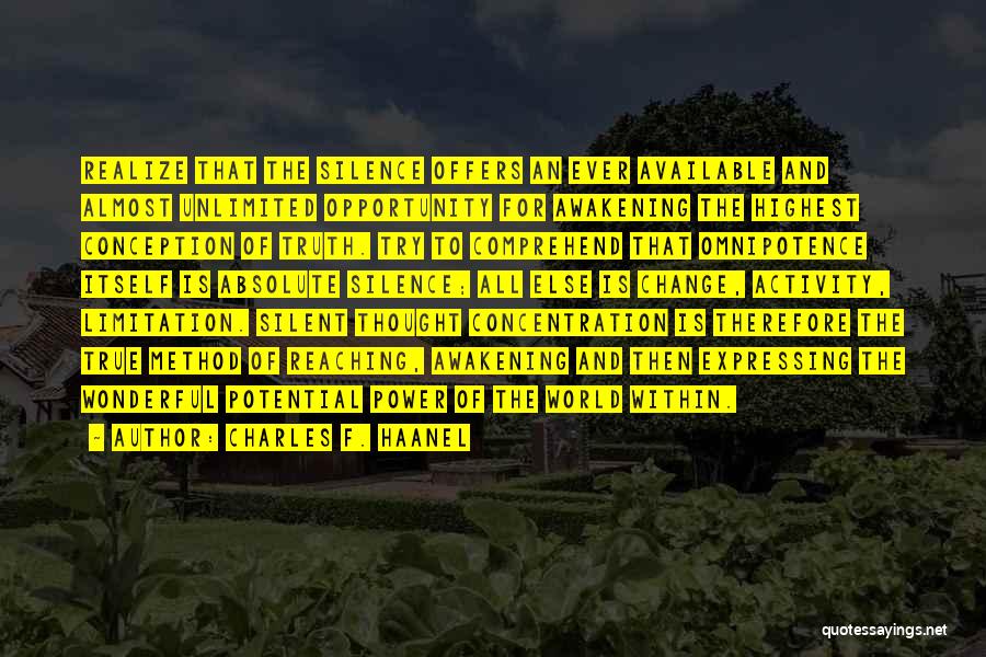 Charles F. Haanel Quotes: Realize That The Silence Offers An Ever Available And Almost Unlimited Opportunity For Awakening The Highest Conception Of Truth. Try