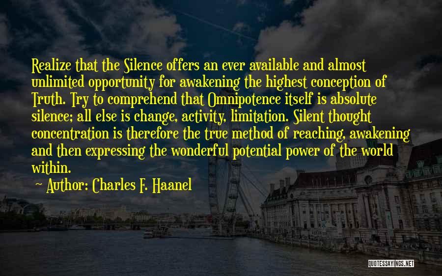 Charles F. Haanel Quotes: Realize That The Silence Offers An Ever Available And Almost Unlimited Opportunity For Awakening The Highest Conception Of Truth. Try