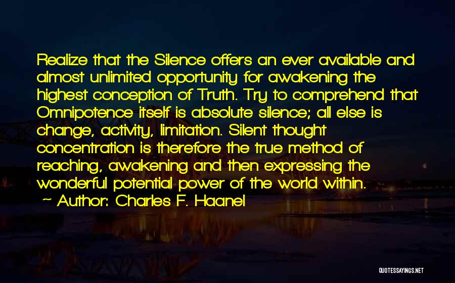 Charles F. Haanel Quotes: Realize That The Silence Offers An Ever Available And Almost Unlimited Opportunity For Awakening The Highest Conception Of Truth. Try