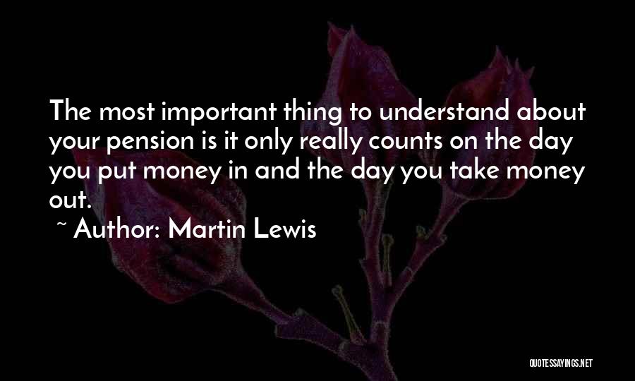 Martin Lewis Quotes: The Most Important Thing To Understand About Your Pension Is It Only Really Counts On The Day You Put Money