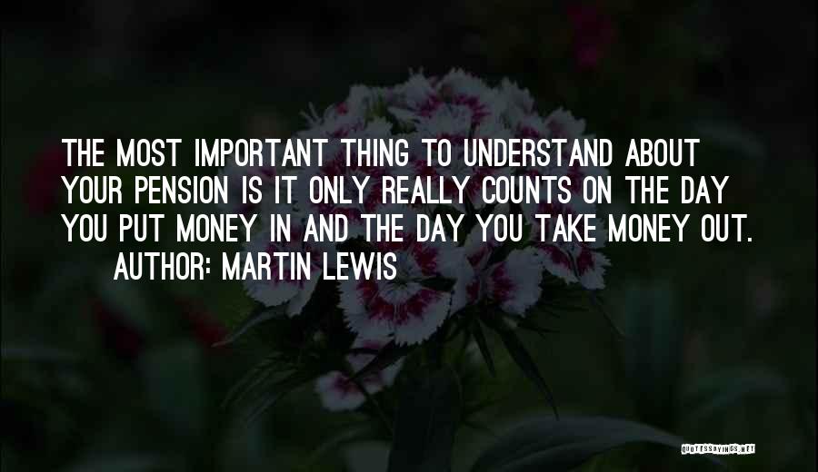 Martin Lewis Quotes: The Most Important Thing To Understand About Your Pension Is It Only Really Counts On The Day You Put Money