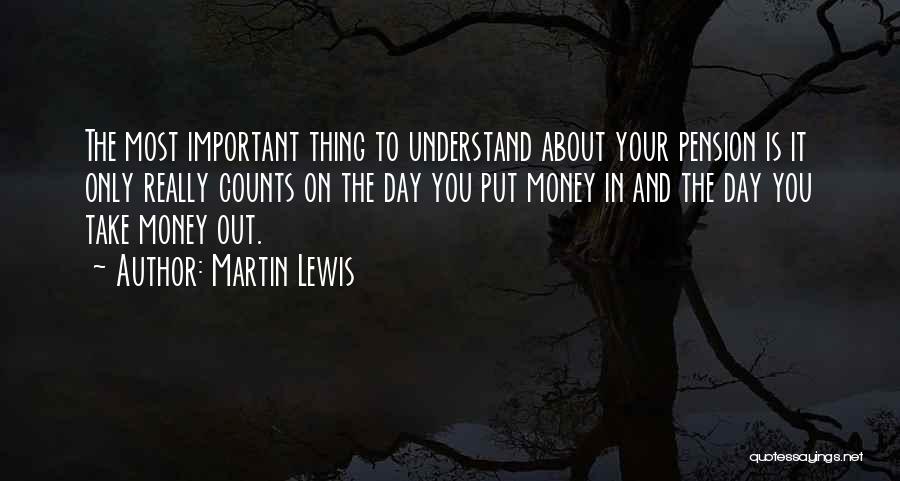 Martin Lewis Quotes: The Most Important Thing To Understand About Your Pension Is It Only Really Counts On The Day You Put Money