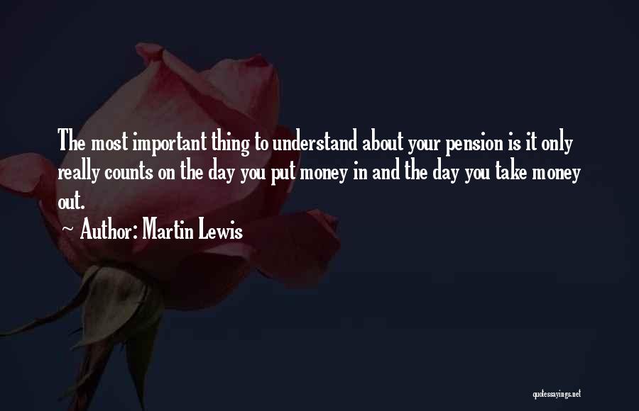 Martin Lewis Quotes: The Most Important Thing To Understand About Your Pension Is It Only Really Counts On The Day You Put Money