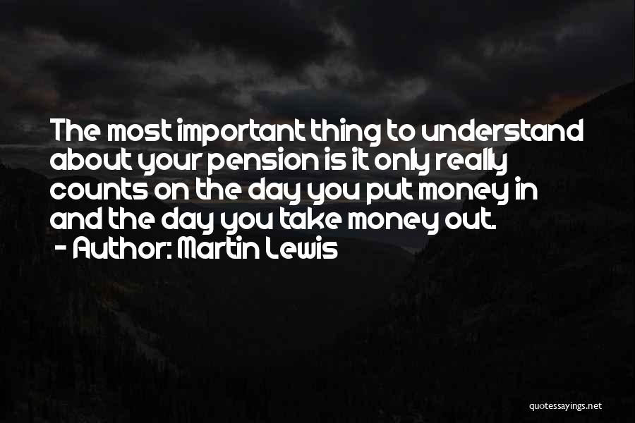 Martin Lewis Quotes: The Most Important Thing To Understand About Your Pension Is It Only Really Counts On The Day You Put Money