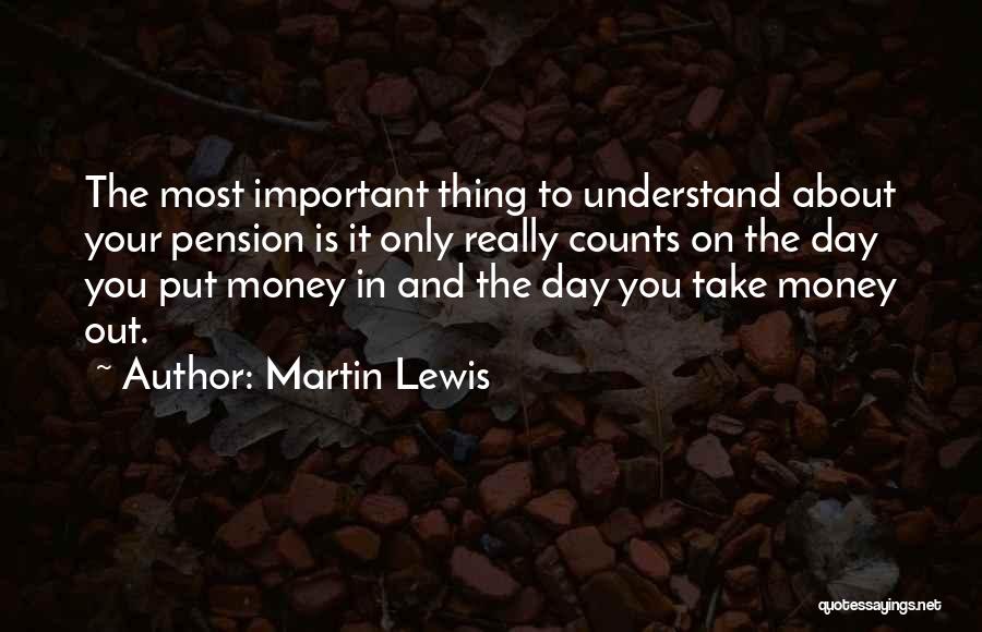 Martin Lewis Quotes: The Most Important Thing To Understand About Your Pension Is It Only Really Counts On The Day You Put Money