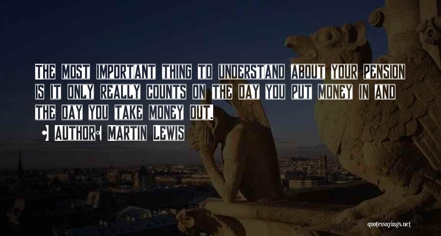 Martin Lewis Quotes: The Most Important Thing To Understand About Your Pension Is It Only Really Counts On The Day You Put Money