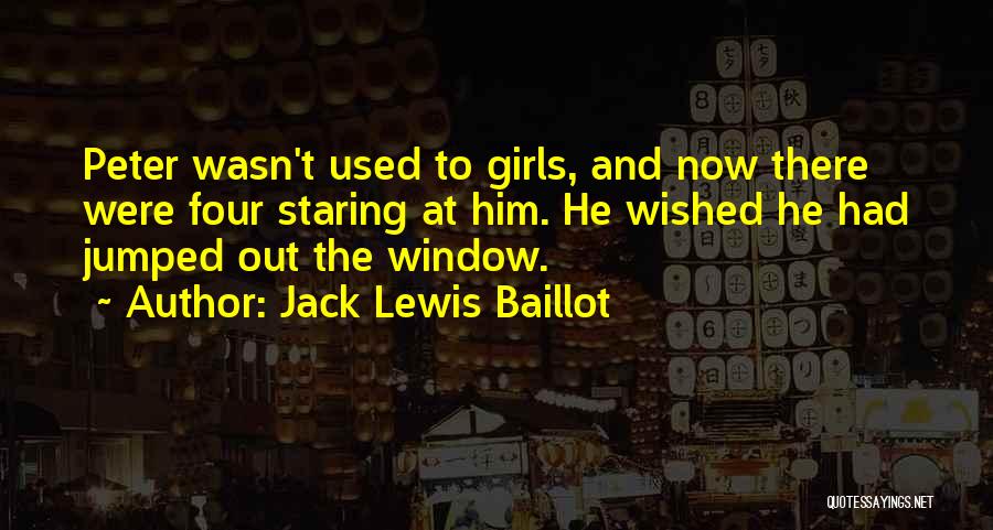 Jack Lewis Baillot Quotes: Peter Wasn't Used To Girls, And Now There Were Four Staring At Him. He Wished He Had Jumped Out The