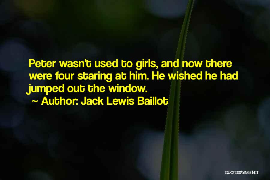 Jack Lewis Baillot Quotes: Peter Wasn't Used To Girls, And Now There Were Four Staring At Him. He Wished He Had Jumped Out The