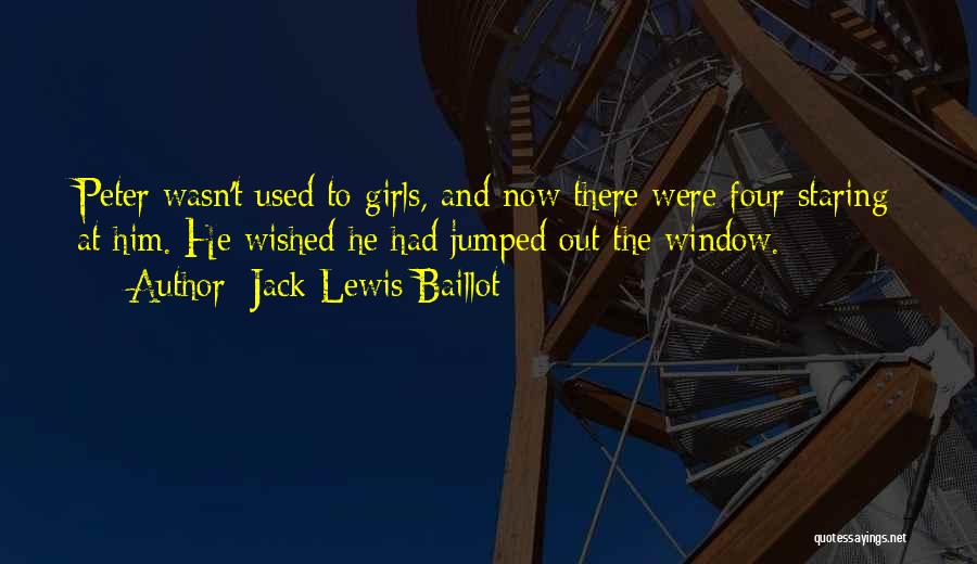 Jack Lewis Baillot Quotes: Peter Wasn't Used To Girls, And Now There Were Four Staring At Him. He Wished He Had Jumped Out The