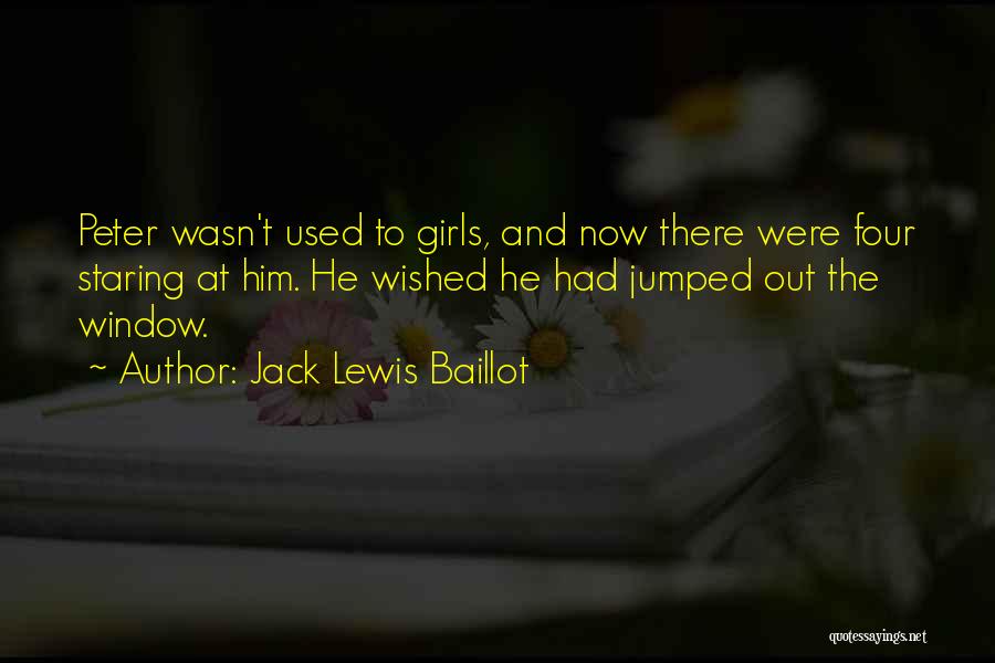 Jack Lewis Baillot Quotes: Peter Wasn't Used To Girls, And Now There Were Four Staring At Him. He Wished He Had Jumped Out The