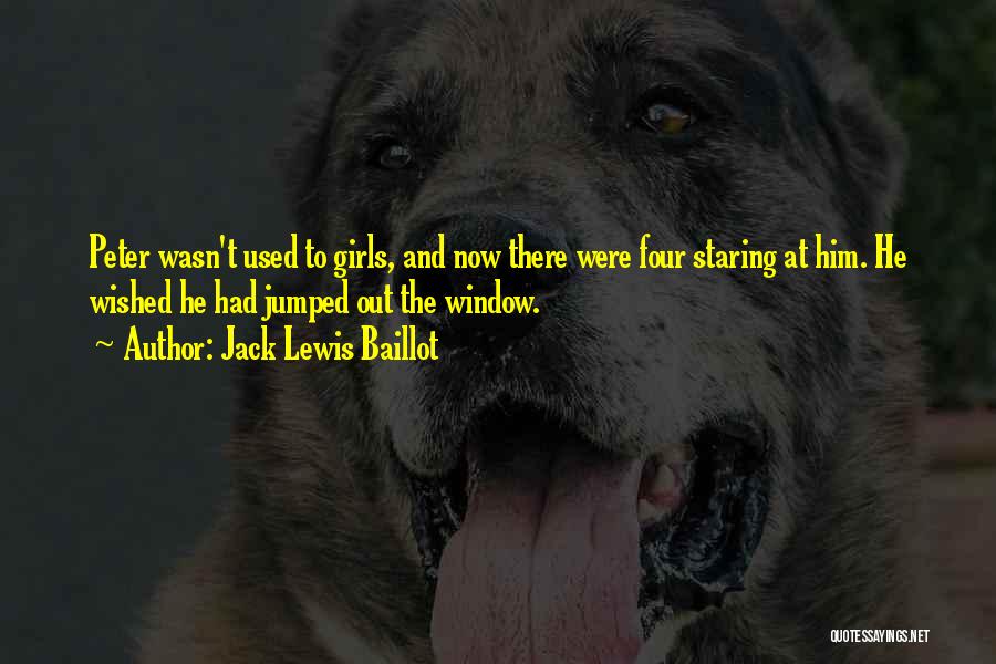 Jack Lewis Baillot Quotes: Peter Wasn't Used To Girls, And Now There Were Four Staring At Him. He Wished He Had Jumped Out The