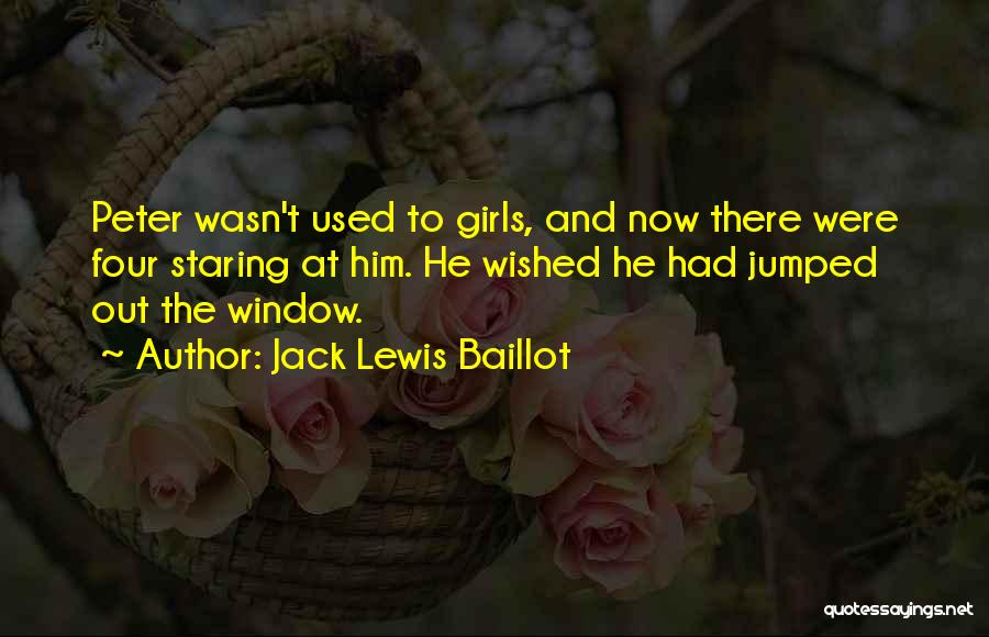 Jack Lewis Baillot Quotes: Peter Wasn't Used To Girls, And Now There Were Four Staring At Him. He Wished He Had Jumped Out The