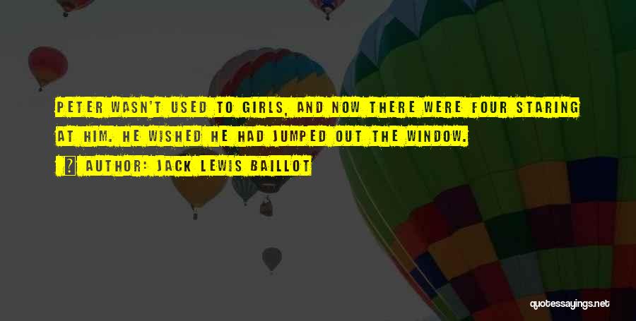 Jack Lewis Baillot Quotes: Peter Wasn't Used To Girls, And Now There Were Four Staring At Him. He Wished He Had Jumped Out The