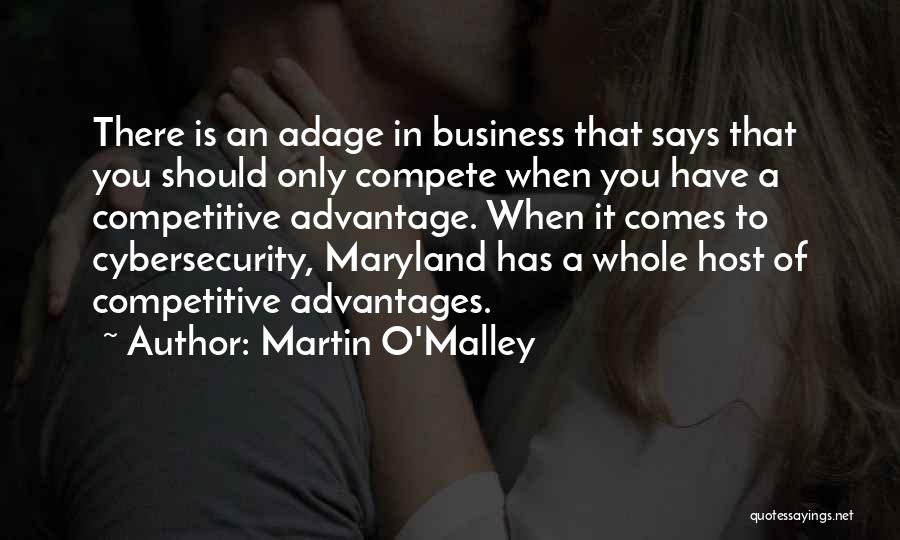 Martin O'Malley Quotes: There Is An Adage In Business That Says That You Should Only Compete When You Have A Competitive Advantage. When