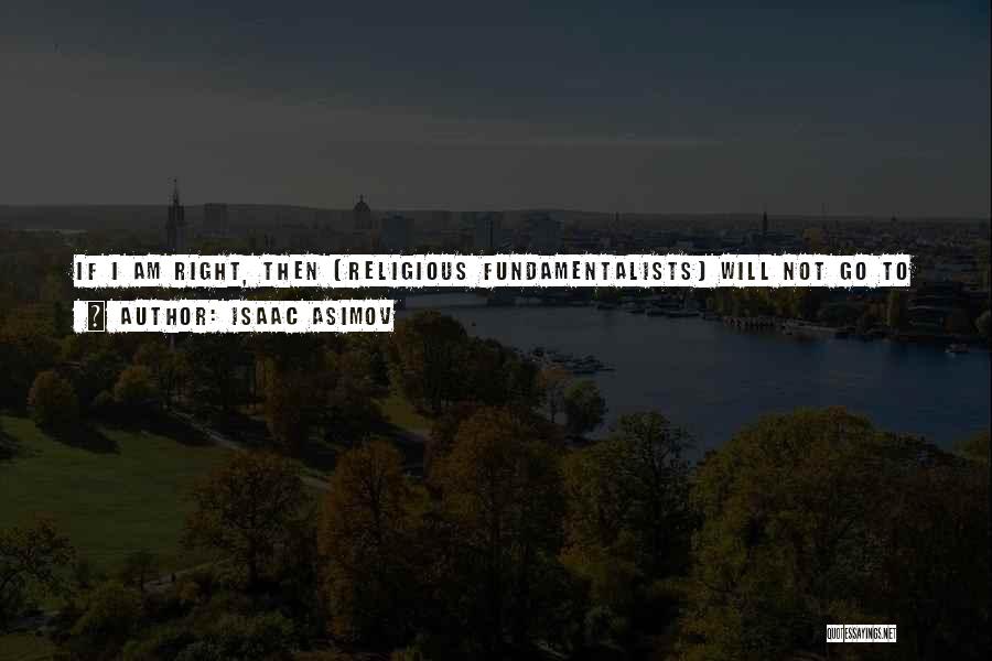Isaac Asimov Quotes: If I Am Right, Then (religious Fundamentalists) Will Not Go To Heaven, Because There Is No Heaven. If They Are
