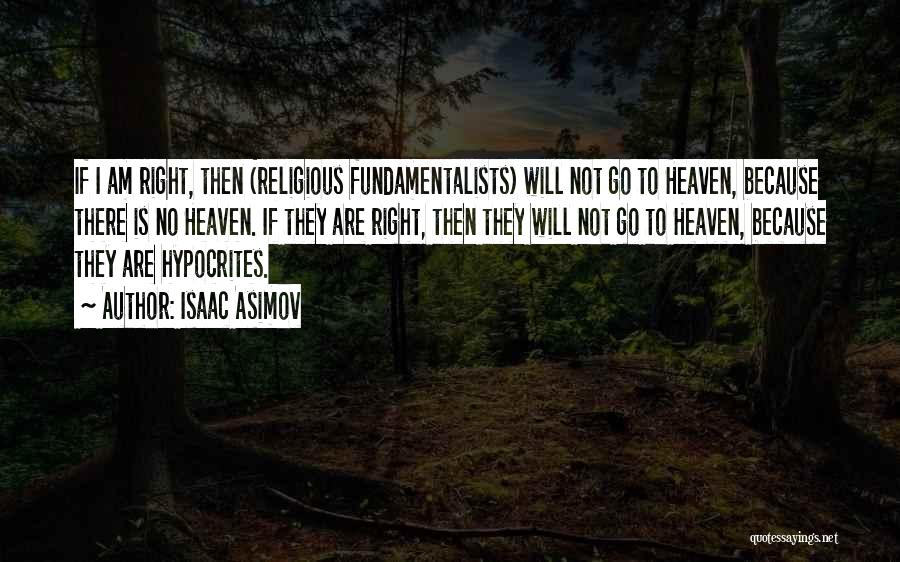 Isaac Asimov Quotes: If I Am Right, Then (religious Fundamentalists) Will Not Go To Heaven, Because There Is No Heaven. If They Are