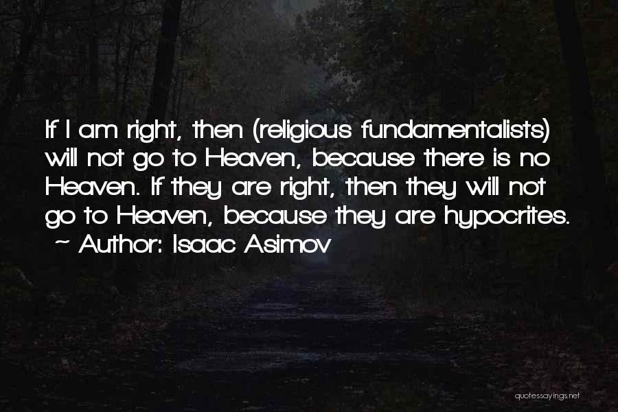 Isaac Asimov Quotes: If I Am Right, Then (religious Fundamentalists) Will Not Go To Heaven, Because There Is No Heaven. If They Are