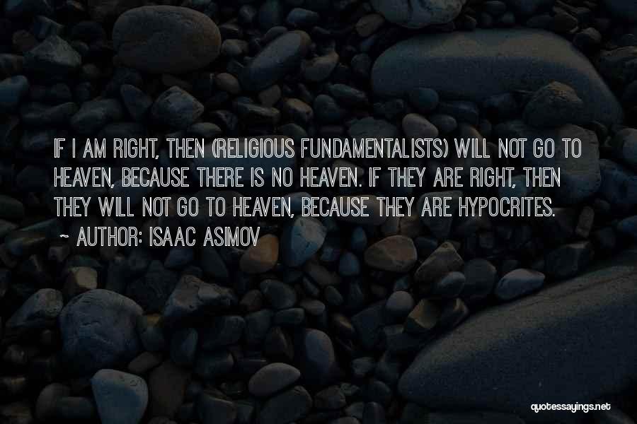 Isaac Asimov Quotes: If I Am Right, Then (religious Fundamentalists) Will Not Go To Heaven, Because There Is No Heaven. If They Are