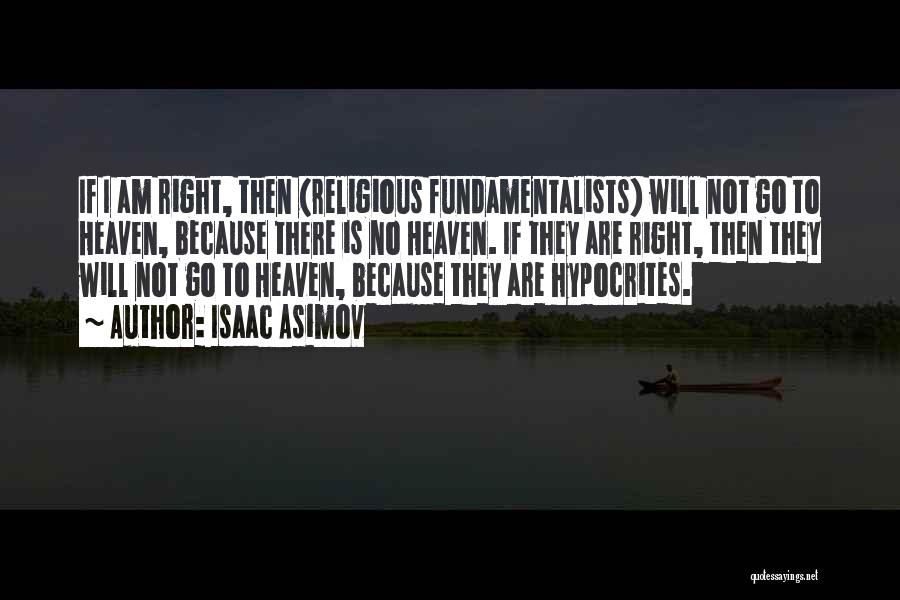 Isaac Asimov Quotes: If I Am Right, Then (religious Fundamentalists) Will Not Go To Heaven, Because There Is No Heaven. If They Are
