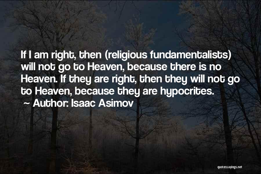 Isaac Asimov Quotes: If I Am Right, Then (religious Fundamentalists) Will Not Go To Heaven, Because There Is No Heaven. If They Are