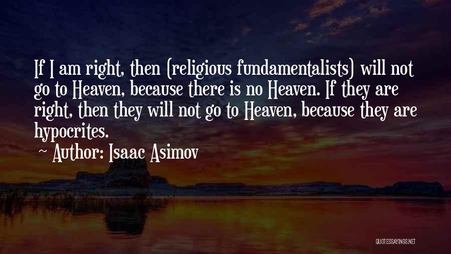 Isaac Asimov Quotes: If I Am Right, Then (religious Fundamentalists) Will Not Go To Heaven, Because There Is No Heaven. If They Are