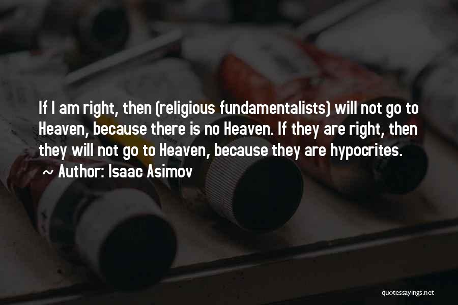 Isaac Asimov Quotes: If I Am Right, Then (religious Fundamentalists) Will Not Go To Heaven, Because There Is No Heaven. If They Are