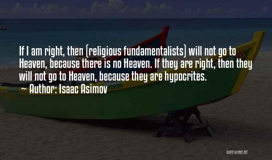 Isaac Asimov Quotes: If I Am Right, Then (religious Fundamentalists) Will Not Go To Heaven, Because There Is No Heaven. If They Are