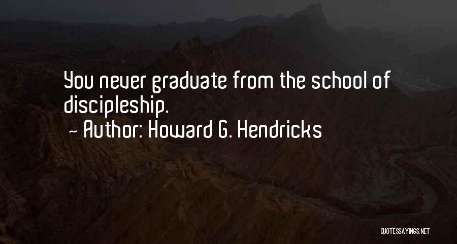 Howard G. Hendricks Quotes: You Never Graduate From The School Of Discipleship.