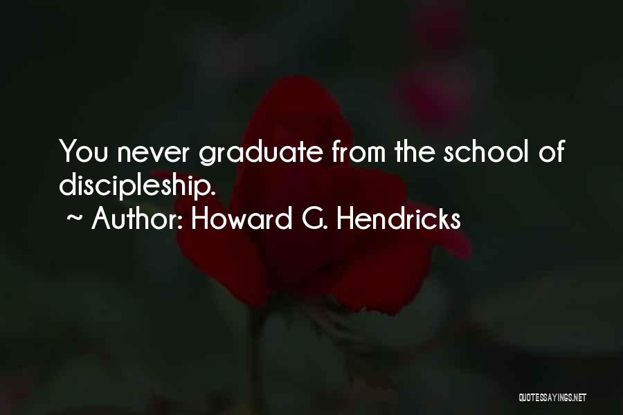 Howard G. Hendricks Quotes: You Never Graduate From The School Of Discipleship.