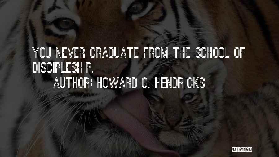 Howard G. Hendricks Quotes: You Never Graduate From The School Of Discipleship.