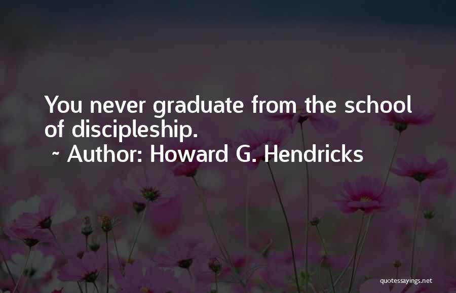 Howard G. Hendricks Quotes: You Never Graduate From The School Of Discipleship.