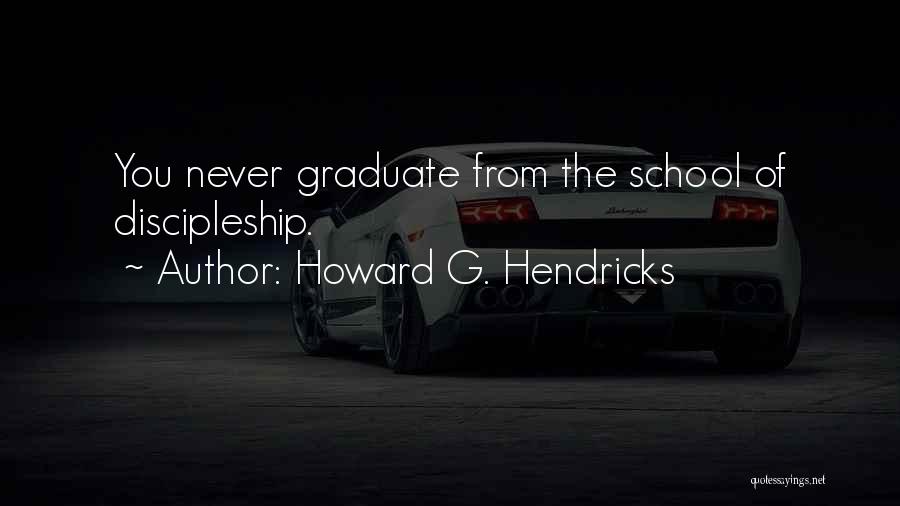 Howard G. Hendricks Quotes: You Never Graduate From The School Of Discipleship.