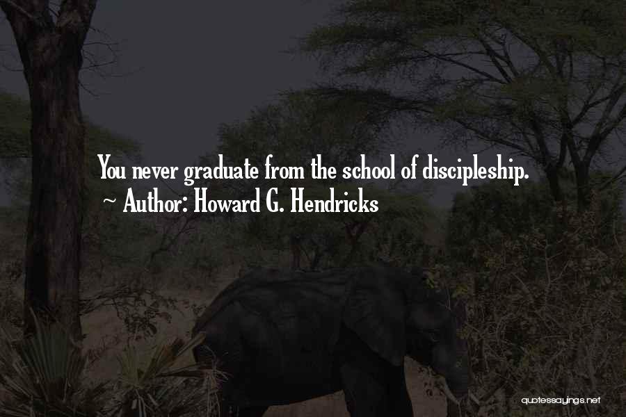 Howard G. Hendricks Quotes: You Never Graduate From The School Of Discipleship.