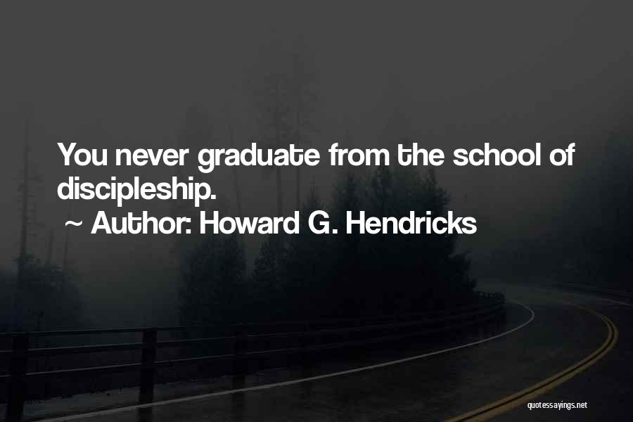 Howard G. Hendricks Quotes: You Never Graduate From The School Of Discipleship.