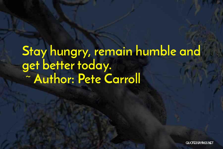 Pete Carroll Quotes: Stay Hungry, Remain Humble And Get Better Today.