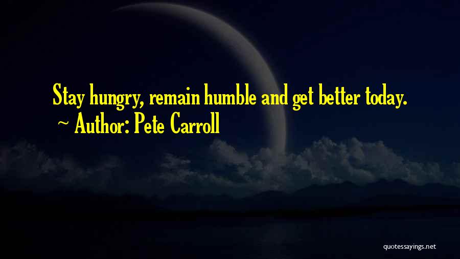 Pete Carroll Quotes: Stay Hungry, Remain Humble And Get Better Today.